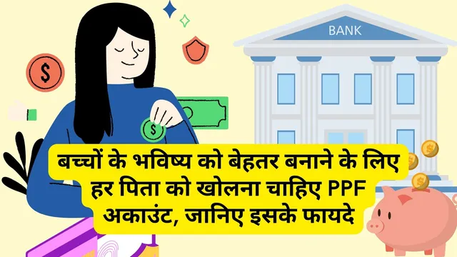 To improve the future of children, every father should open PPF account, know its benefits.