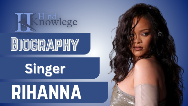 दुनिया के सबसे मशहूर सिंगर रिहाना का जीवनी परिचय, नेटवर्थ  इनकम (Rihanna Biography in hindi)